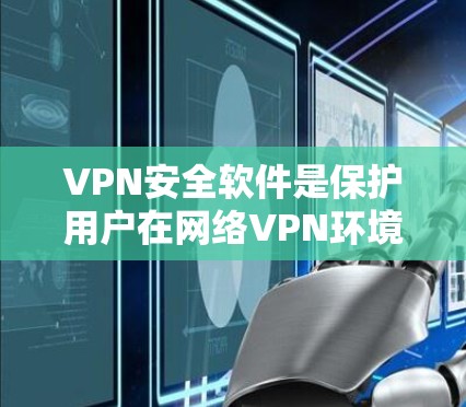 VPN安全软件是保护用户在网络VPN环境下的数据安全的重要工具。以下是对VPN安全软件的详细总结,涵盖功能、安全性、使用注意事项和潜在风险 VPN安全软件是保护用户在网络VPN环境下的数据安全的重要工具。以下是对VPN安全软件的详细总结,涵盖功能、安全性、使用注意事项和潜在风险