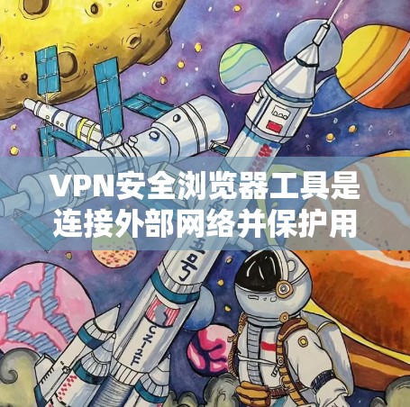 VPN安全浏览器工具是连接外部网络并保护用户数据和网络环境的关键工具。以下是详细介绍 VPN安全浏览器工具是连接外部网络并保护用户数据和网络环境的关键工具。以下是详细介绍