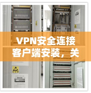 VPN安全连接客户端安装,关键步骤与注意事项 VPN安全连接客户端安装,关键步骤与注意事项