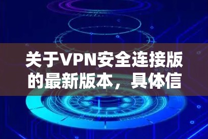 关于VPN安全连接版的最新版本,具体信息可能会因公司或服务的不同而有所不同。以下是一些可能的VPN安全连接版的最新版本,供您参考 关于VPN安全连接版的最新版本,具体信息可能会因公司或服务的不同而有所不同。以下是一些可能的VPN安全连接版的最新版本,供您参考