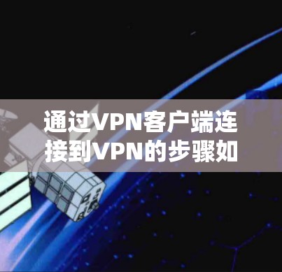 通过VPN客户端连接到VPN的步骤如下 通过VPN客户端连接到VPN的步骤如下