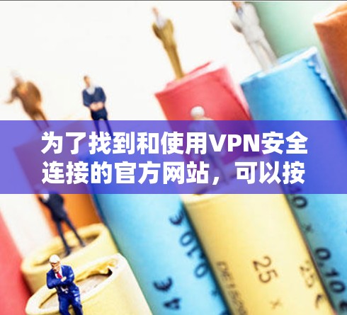 为了找到和使用VPN安全连接的官方网站,可以按照以下步骤进行 为了找到和使用VPN安全连接的官方网站,可以按照以下步骤进行