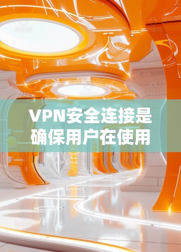 VPN安全连接是确保用户在使用VPN时的网络安全的重要方面。以下是对VPN安全连接的详细总结 VPN安全连接是确保用户在使用VPN时的网络安全的重要方面。以下是对VPN安全连接的详细总结