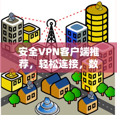 安全VPN客户端推荐,轻松连接,数据安心 安全VPN客户端推荐,轻松连接,数据安心