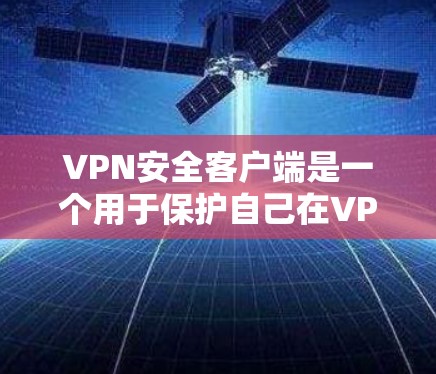 VPN安全客户端是一个用于保护自己在VPN网络中数据安全的软件工具。以下是一步步的指南,帮助您实现VPN的安全配置 VPN安全客户端是一个用于保护自己在VPN网络中数据安全的软件工具。以下是一步步的指南,帮助您实现VPN的安全配置