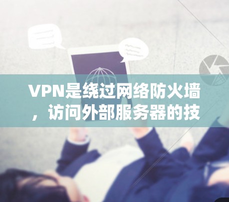 VPN是绕过网络防火墙,访问外部服务器的技术工具,旨在保护用户不被网络防火墙截获数据。以下是VPN使用的关键步骤和注意事项 VPN是绕过网络防火墙,访问外部服务器的技术工具,旨在保护用户不被网络防火墙截获数据。以下是VPN使用的关键步骤和注意事项