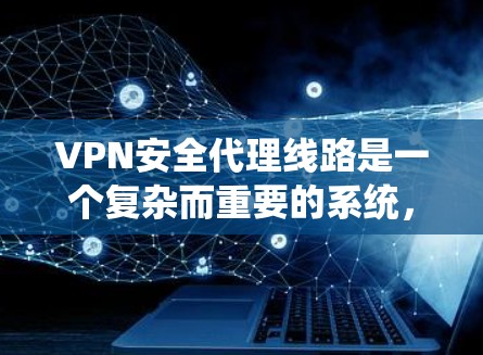 VPN安全代理线路是一个复杂而重要的系统,其功能和配置需要 careful consideration。以下是一些关键点和步骤,帮助您更好地理解和维护VPN的安全代理 VPN安全代理线路是一个复杂而重要的系统,其功能和配置需要 careful consideration。以下是一些关键点和步骤,帮助您更好地理解和维护VPN的安全代理