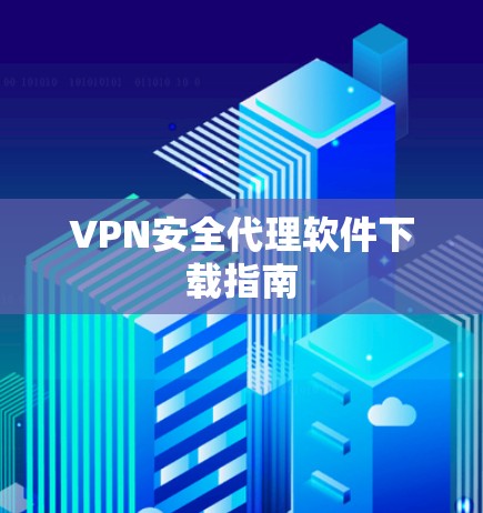 VPN安全代理软件下载指南 VPN安全代理软件下载指南