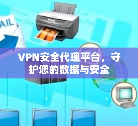 VPN安全代理平台，守护您的数据与安全