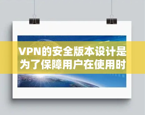 VPN的安全版本设计是为了保障用户在使用时的安全性。以下是关于VPN安全版本的详细分类和说明 VPN的安全版本设计是为了保障用户在使用时的安全性。以下是关于VPN安全版本的详细分类和说明