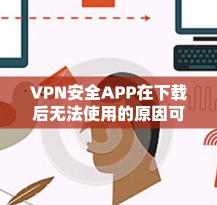 VPN安全APP在下载后无法使用的原因可能是多种多样的,包括安装了恶意软件、安全软件异常、或者安全软件本身被恶意软件感染。以下是解决此类问题的方法 VPN安全APP在下载后无法使用的原因可能是多种多样的,包括安装了恶意软件、安全软件异常、或者安全软件本身被恶意软件感染。以下是解决此类问题的方法