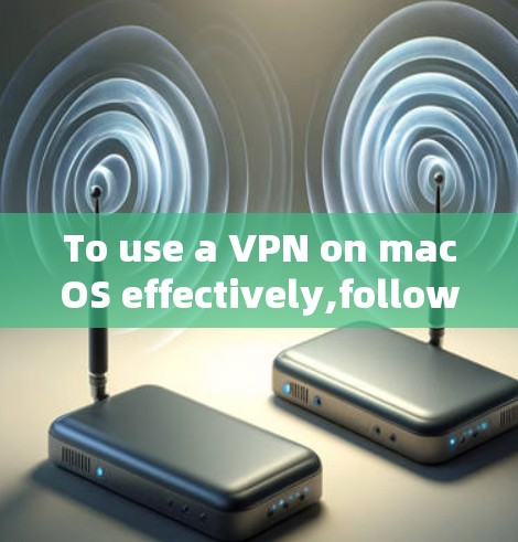 To use a VPN on macOS effectively,follow these organized steps: