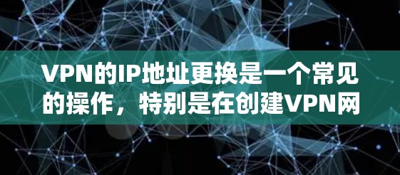 VPN的IP地址更换是一个常见的操作,特别是在创建VPN网站或管理多个用户时,用户可能需要更换IP地址来适应新的网络环境。以下是关于VPNIP地址更换的一些步骤和建议 VPN的IP地址更换是一个常见的操作,特别是在创建VPN网站或管理多个用户时,用户可能需要更换IP地址来适应新的网络环境。以下是关于VPNIP地址更换的一些步骤和建议