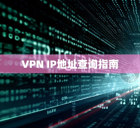 VPN IP地址查询指南 VPN IP地址查询指南