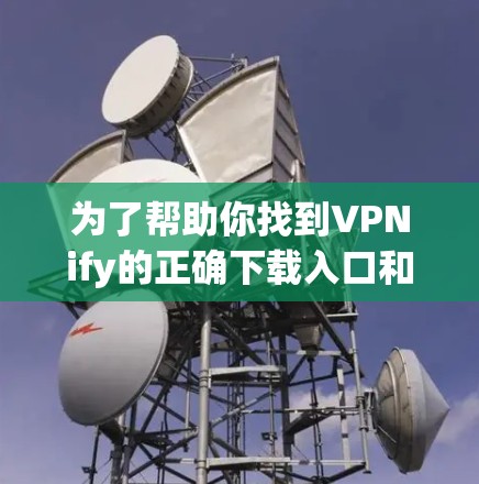 为了帮助你找到VPNify的正确下载入口和下载安卓客户端,以下是分步指南 为了帮助你找到VPNify的正确下载入口和下载安卓客户端,以下是分步指南