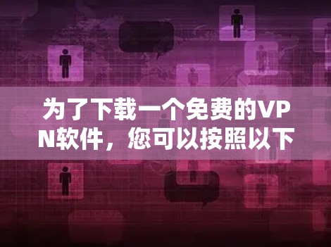 为了下载一个免费的VPN软件,您可以按照以下步骤进行 为了下载一个免费的VPN软件,您可以按照以下步骤进行