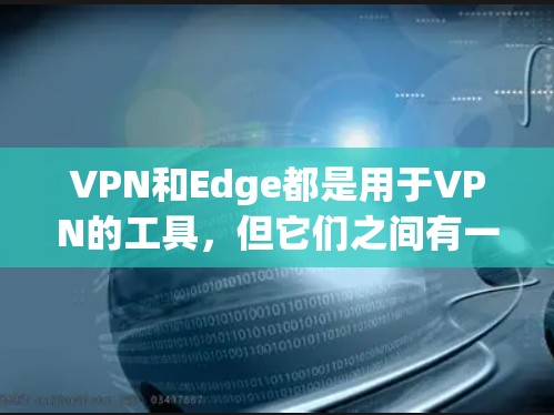 VPN和Edge都是用于VPN的工具,但它们之间有一些区别。以下是关于VPNEdge插件的一些信息 VPN和Edge都是用于VPN的工具,但它们之间有一些区别。以下是关于VPNEdge插件的一些信息