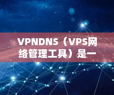 VPNDNS(VPS网络管理工具)是一个用于管理VPS(虚拟专用服务器)网络配置的工具。它支持对VPS的管理、配置、管理以及监控。以下是一些关于VPNDNS的常见设置项和操作步骤 VPNDNS(VPS网络管理工具)是一个用于管理VPS(虚拟专用服务器)网络配置的工具。它支持对VPS的管理、配置、管理以及监控。以下是一些关于VPNDNS的常见设置项和操作步骤