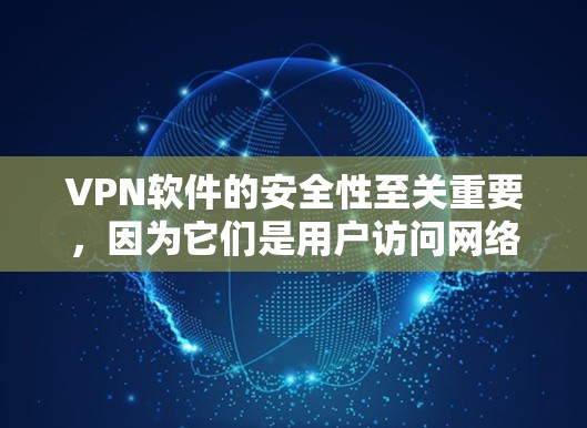 VPN软件的安全性至关重要，因为它们是用户访问网络内容的屏障。为了帮助你选择一个安全可靠的VPN软件，以下是一些推荐