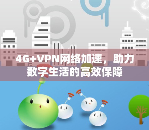 4G+VPN网络加速,助力数字生活的高效保障 4G+VPN网络加速,助力数字生活的高效保障
