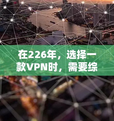 在226年,选择一款VPN时,需要综合考虑安全、性能、设备兼容性、配置和用户需求等因素。以下是推荐的几种VPN选项,每种都有其特点和适用场景 在226年,选择一款VPN时,需要综合考虑安全、性能、设备兼容性、配置和用户需求等因素。以下是推荐的几种VPN选项,每种都有其特点和适用场景