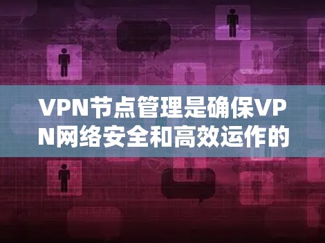 VPN节点管理是确保VPN网络安全和高效运作的重要步骤。以下是详细的步骤指南 VPN节点管理是确保VPN网络安全和高效运作的重要步骤。以下是详细的步骤指南