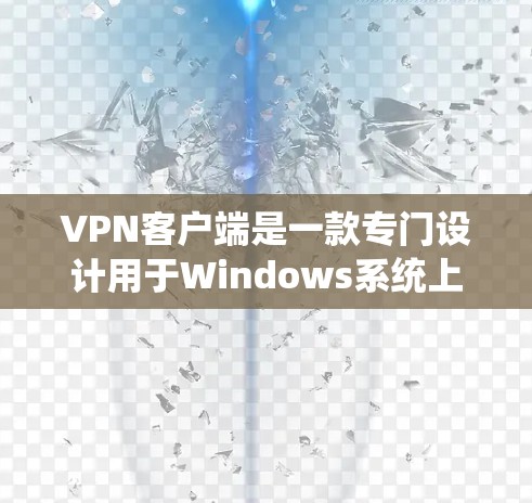 VPN客户端是一款专门设计用于Windows系统上的VPN软件，旨在为用户提供安全、可靠的VPN连接体验。以下是几个免费VPN客户端推荐