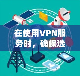 在使用VPN服务时，确保选择的是安全可靠的网站是非常重要的。以下是一步步的建议