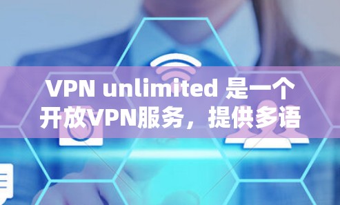 VPN unlimited 是一个开放VPN服务,提供多语言支持和多种网络服务。如果你正在寻找VPN客户端的最新版本,以下是几种推荐的版本和安装指南