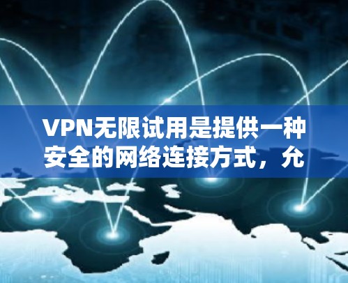 VPN无限试用是提供一种安全的网络连接方式,允许用户访问更多网站,避免被截获。以下是对无限试用VPN的主要功能介绍