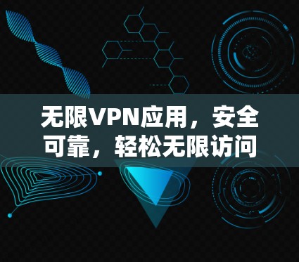 无限VPN应用,安全可靠,轻松无限访问