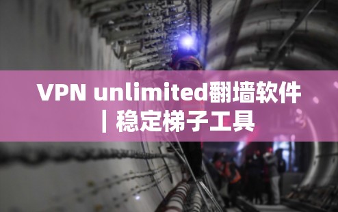 VPN unlimited翻墙软件｜稳定梯子工具