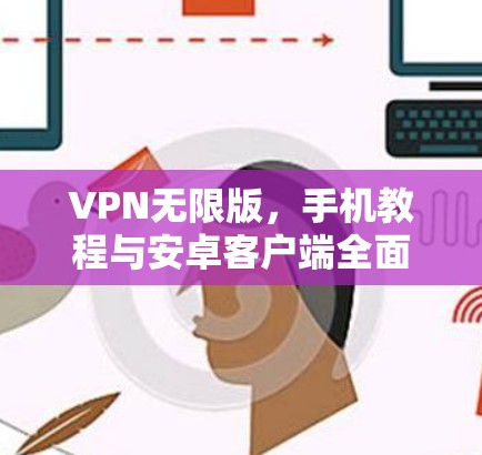 VPN无限版，手机教程与安卓客户端全面解析