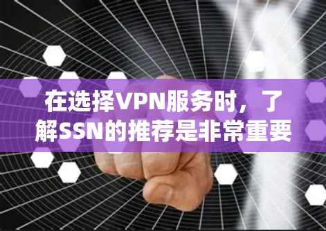 在选择VPN服务时,了解SSN的推荐是非常重要的。以下是一个系统性的指南,帮助您根据具体情况选择适合的VPN服务 在选择VPN服务时,了解SSN的推荐是非常重要的。以下是一个系统性的指南,帮助您根据具体情况选择适合的VPN服务