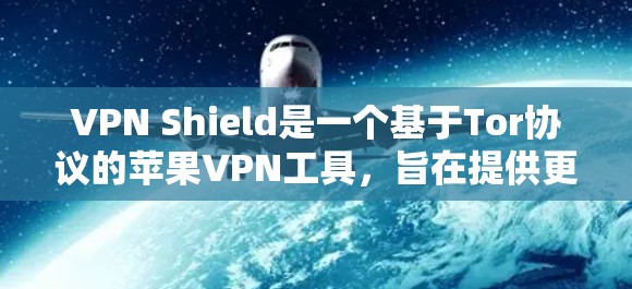 VPN Shield是一个基于Tor协议的苹果VPN工具,旨在提供更安全的网络访问体验。以下是对VPN Shield的详细分析 VPN Shield是一个基于Tor协议的苹果VPN工具,旨在提供更安全的网络访问体验。以下是对VPN Shield的详细分析