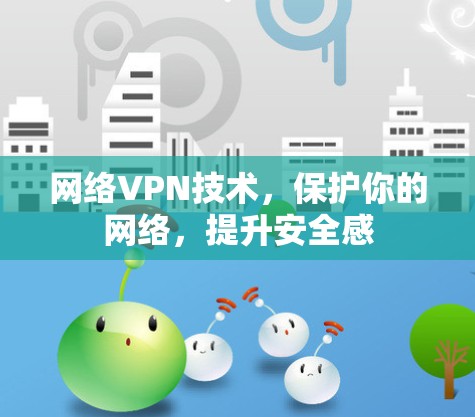 网络VPN技术,保护你的网络,提升安全感 网络VPN技术,保护你的网络,提升安全感