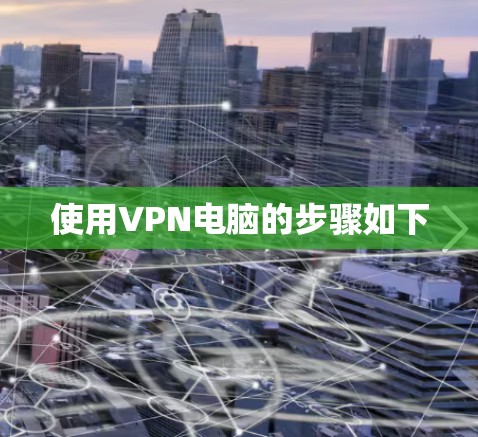 使用VPN电脑的步骤如下
