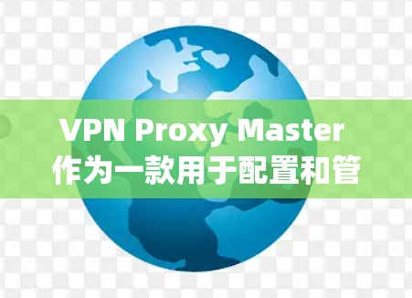 VPN Proxy Master 作为一款用于配置和管理VPN代理服务器的工具,在移动端上的表现如何?以下是对该应用的详细评价 VPN Proxy Master 作为一款用于配置和管理VPN代理服务器的工具,在移动端上的表现如何?以下是对该应用的详细评价