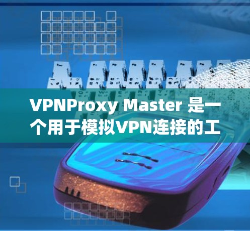 VPNProxy Master 是一个用于模拟VPN连接的工具,可以帮助你测试和配置VPN的连接方式。以下是一个关于VPNProxy Master 的连接测试指南 VPNProxy Master 是一个用于模拟VPN连接的工具,可以帮助你测试和配置VPN的连接方式。以下是一个关于VPNProxy Master 的连接测试指南
