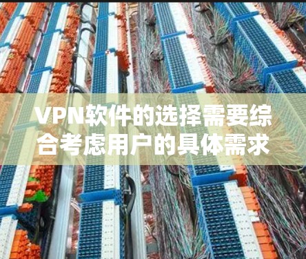 VPN软件的选择需要综合考虑用户的具体需求和情况。以下是一个分步指南，帮助您根据不同的需求选择合适的VPN软件