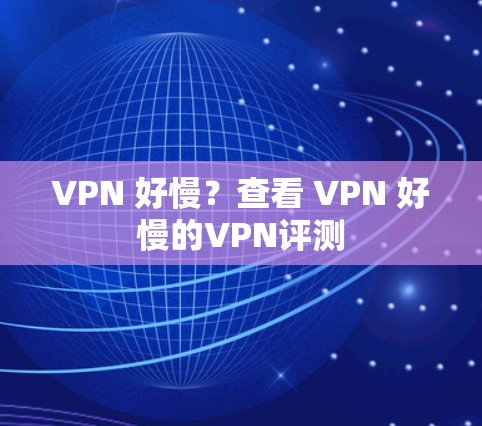 VPN 好慢?查看 VPN 好慢的VPN评测