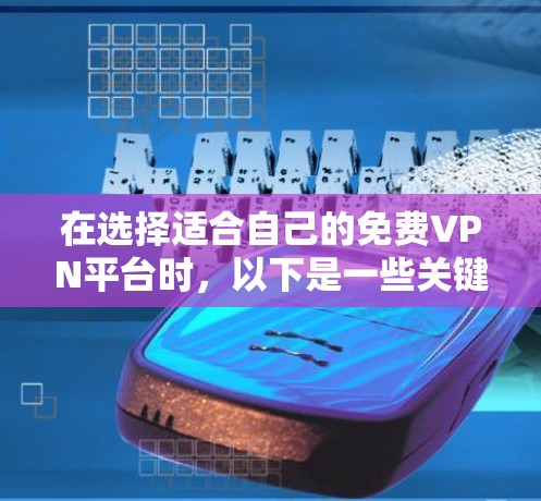 在选择适合自己的免费VPN平台时,以下是一些关键因素需要考虑 在选择适合自己的免费VPN平台时,以下是一些关键因素需要考虑