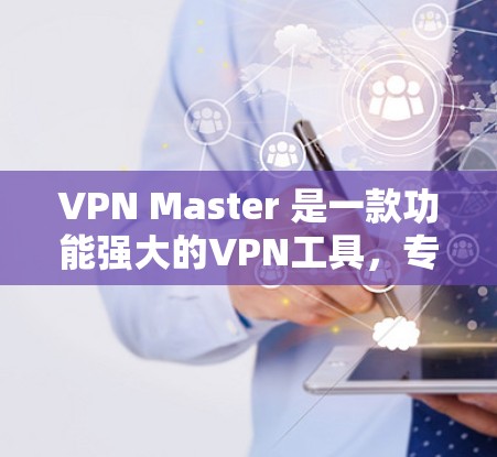 VPN Master 是一款功能强大的VPN工具，专为用户设计，支持多种VPN服务。以下是关于其最新版的详细介绍