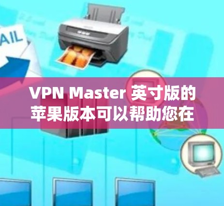 VPN Master 英寸版的苹果版本可以帮助您在苹果设备上使用VPN服务。以下是使用VPN Master 连接到iOS系统的操作步骤