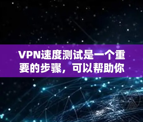 VPN速度测试是一个重要的步骤,可以帮助你了解和优化VPN的安全性和性能。以下是一个系统化的指南,帮助你完成VPN速度测试